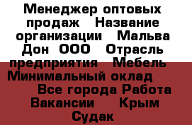 Менеджер оптовых продаж › Название организации ­ Мальва-Дон, ООО › Отрасль предприятия ­ Мебель › Минимальный оклад ­ 50 000 - Все города Работа » Вакансии   . Крым,Судак